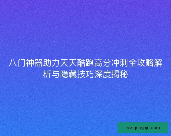 八门神器助力天天酷跑高分冲刺全攻略解析与隐藏技巧深度揭秘